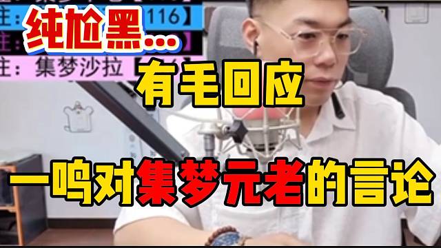 集梦有毛回应一鸣对116、18以及233的言论！“纯尬黑”！