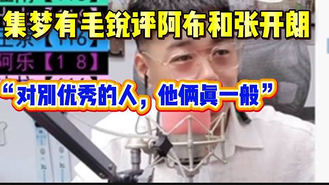 集梦有毛锐评阿布和张开朗：“对比优秀的人，他俩太一般了”！