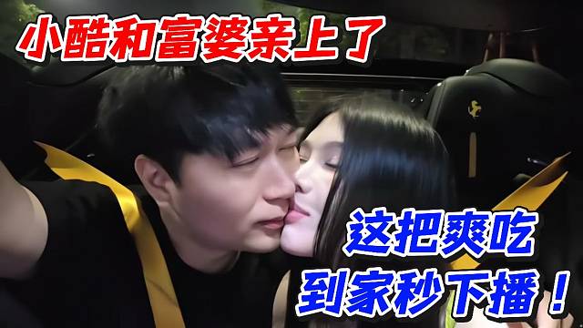小酷和富婆亲上了！这把爽吃到家秒下播