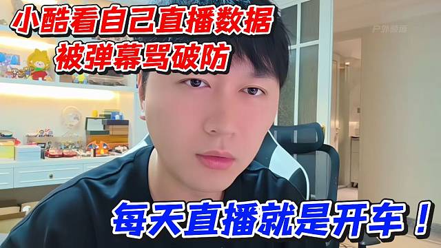 小酷看自己直播数据被弹幕骂破防！每天直播就是开车