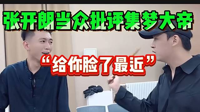 张开朗当众批评集美大帝！近期行为太过分！