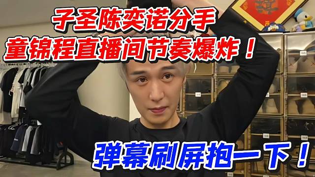 子圣陈奕诺分手童锦程直播间节奏爆炸！弹幕刷屏抱一下