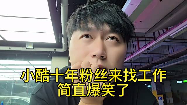 小酷十年粉丝来找工作简直爆笑了