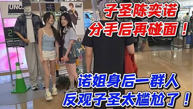 子圣陈奕诺分手后再碰面！诺姐身后一群人反观子圣太尴尬了