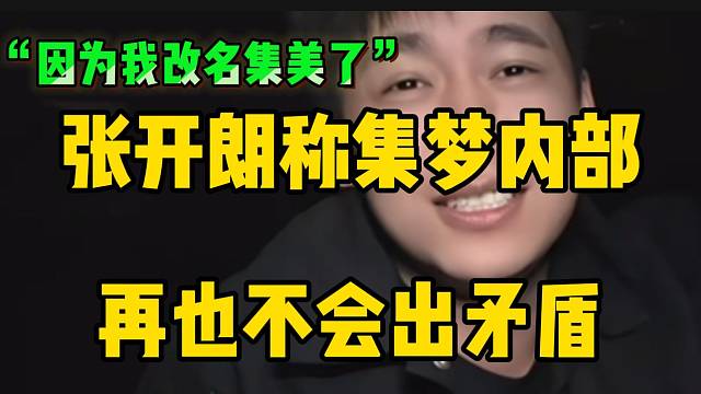 张开朗称集梦内部再也不会出矛盾！因为自己改名“集美”了！