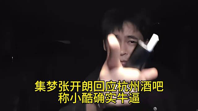 集梦张开朗回应杭州酒吧称小酷确实牛逼