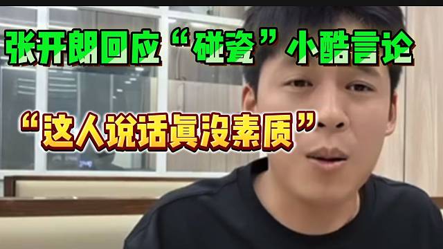 张开朗回应“碰瓷”小酷的言论！并直言不是人话！