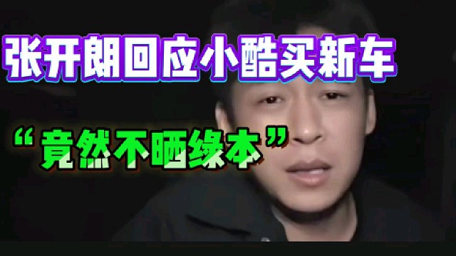 张开朗回应小酷买新车不晒“绿本”!“一个转账五千都要秀的人，不晒绿本”。