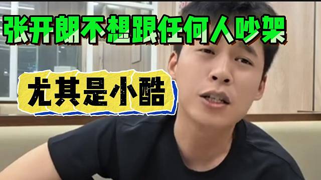 张开朗称以后不想跟任何人吵架，尤其是小酷！