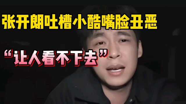 张开朗吐槽小酷嘴脸太丑恶，实在看不下去!