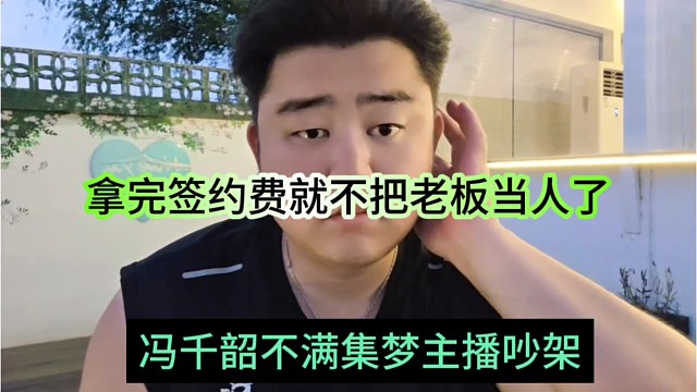 冯千韶不满集梦主播吵架，拿完签约费就不把老板当人了