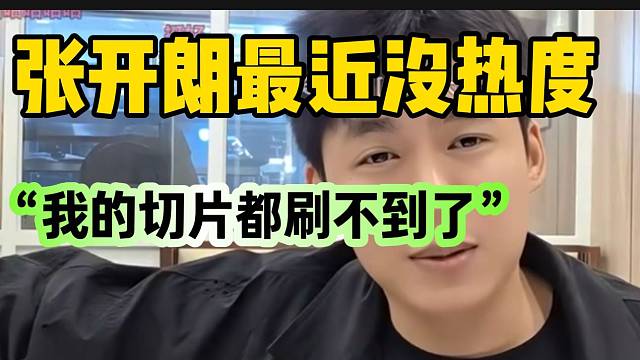 张开朗直言自己最近没热度，自己的切片竟然都刷不到了！