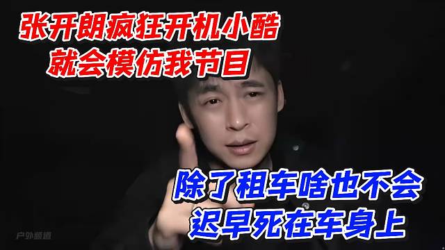 张开朗疯狂开机小酷就会模仿我节目！除了租车啥也不会迟早死在车身上