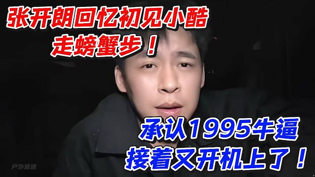 张开朗回忆初见小酷走螃蟹步！承认1995牛逼接着又开机上了