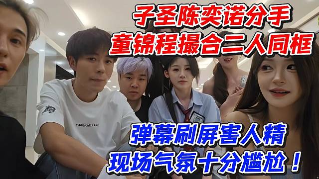 子圣陈奕诺分手童锦程撮合二人同框！弹幕刷屏害人精现场气氛十分尴尬