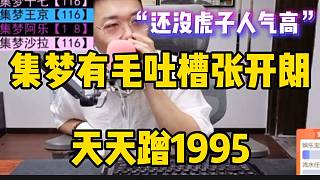 集夢有毛吐槽張開朗天天蹭1995，這下還沒虎子人氣高！