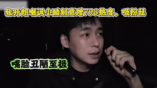 张开朗嘲讽小酷刻意蹭798热度、吸粉丝，称其嘴脸丑陋