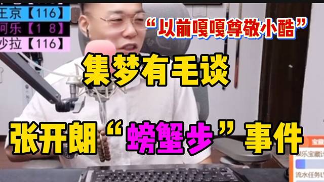 集梦有毛谈张开朗“螃蟹步”事件，直言曾经他很尊敬小酷！