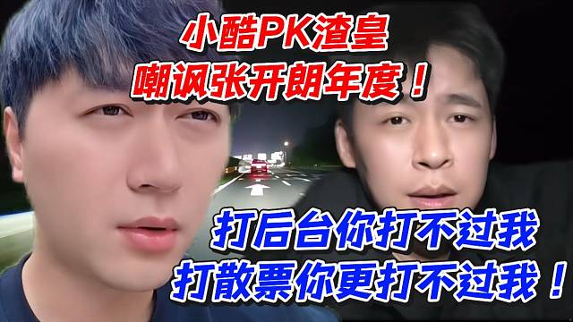 小酷PK渣皇嘲讽张开朗年度！打后台你打不过我打散票你更打不过我