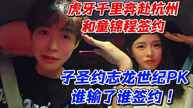 虎牙千里奔赴杭州和童锦程签约！子圣约志龙世纪PK谁输了谁签约