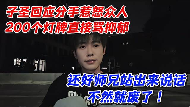 子圣回应分手惹怒众人200个灯牌直接骂抑郁！还好师兄站出来说话不然就废了