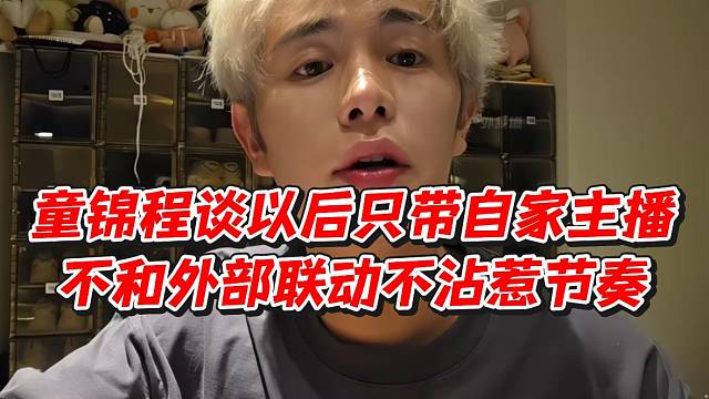 童锦程谈以后只带自家主播不和外部联动不沾惹节奏