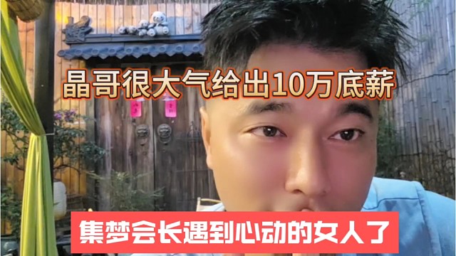 集梦会长遇到心动的女人了，晶哥很大气给出10万底薪