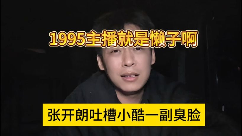 張開朗吐槽小酷一副臭臉，1995主播都是狗懶子