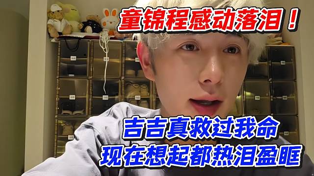 童锦程感动落泪！吉吉真救过我命现在想起都热泪盈眶