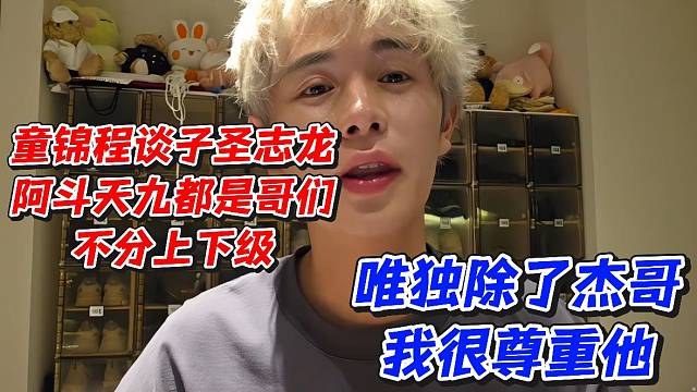 童锦程谈子圣志龙阿斗天九都是哥们不分上下级！唯独除了杰哥我很尊重他