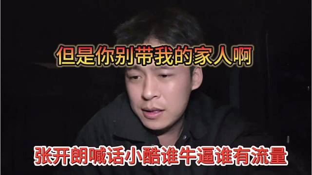 张开朗喊话小酷谁牛逼谁有流量，但是你别带我的家人
