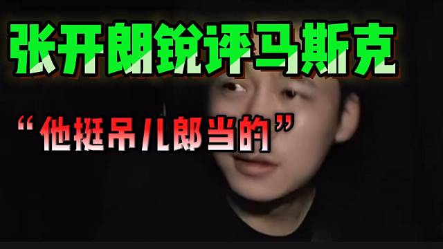 张开朗锐评马斯克：“这人挺吊儿郎当”！