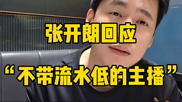 张开朗回应“不带流水低的主播”，感觉被质疑了！