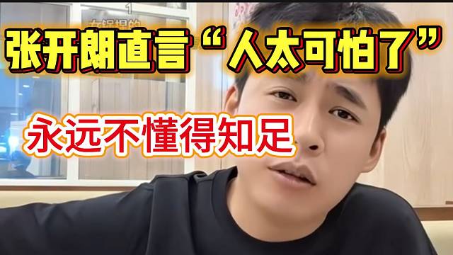 张开朗直言“人太可怕了”，永远不懂得知足！