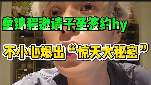 童锦程邀请子圣签约hy时，突然爆出自己“吃回扣”秘密！