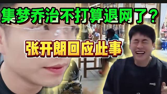 集梦乔治不打算退网了？张开朗回应此事！