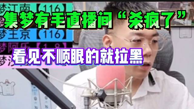 集梦有毛直播间“杀疯了”！看见不顺眼的就拉黑！