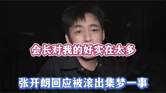 会长对我的好实在太多，张开朗回应被滚出集梦一事！