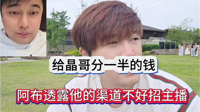 阿布透露他的渠道不好招主播，给晶哥分一半的钱