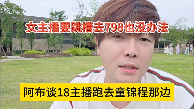 阿布部谈18主播跑去童锦程那边，女主播要跳槽去798也没办法