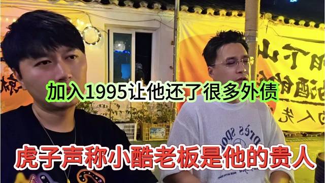 虎子声称小酷老板是他的贵人，加入1995让他还了很多外债