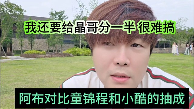 阿布对比童锦程和小酷的抽成，我还要给晶哥分一半，很难搞