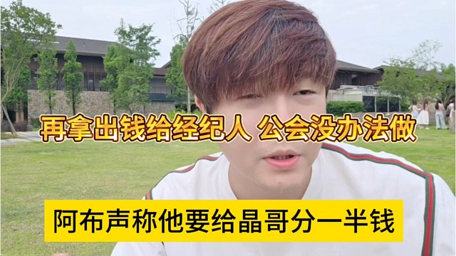 阿布声称他要给晶哥分一半钱，再拿出钱给经纪人，公会没办法做了