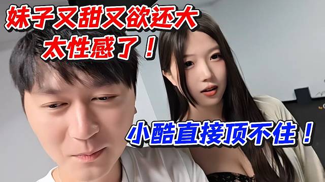 妹子又甜又欲还大太性感了！小酷直接顶不住