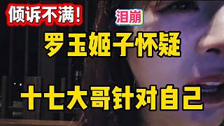 羅玉姬子懷疑十七大哥針對(duì)自己，隨后在直播間哭訴！