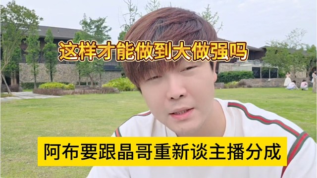 阿布要跟晶哥重新谈主播分成，这样才能做大做强