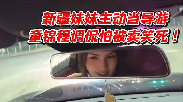 新疆妹妹主动当导游！童锦程调侃怕被卖笑死