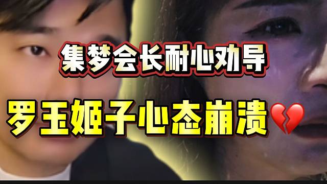 罗玉姬子心态崩溃！集梦会长紧急通电话安慰！