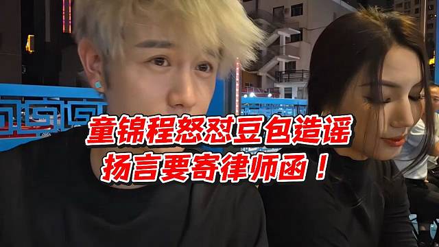 童锦程怒怼豆包造谣！扬言要寄律师函