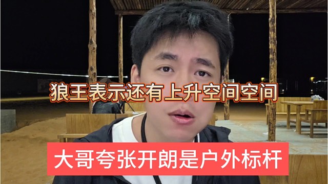 大哥夸张开朗依旧是户外标杆，狼王装低调，还有上升空间